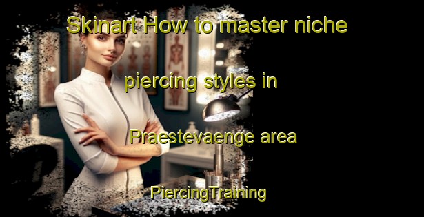 Skinart How to master niche piercing styles in Praestevaenge area | #PiercingTraining #PiercingClasses #SkinartTraining-Denmark