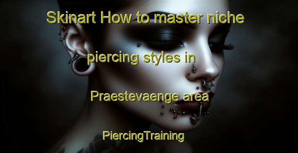 Skinart How to master niche piercing styles in Praestevaenge area | PiercingTraining | PiercingClasses | SkinartTraining-Denmark
