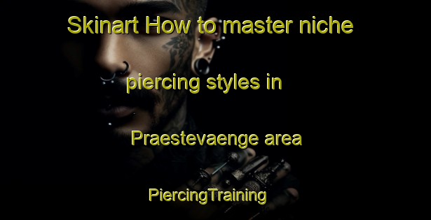 Skinart How to master niche piercing styles in Praestevaenge area | PiercingTraining | PiercingClasses | SkinartTraining-Denmark