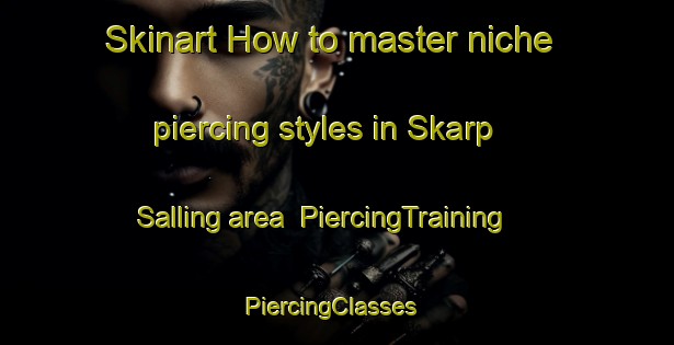 Skinart How to master niche piercing styles in Skarp Salling area | PiercingTraining | PiercingClasses | SkinartTraining-Denmark