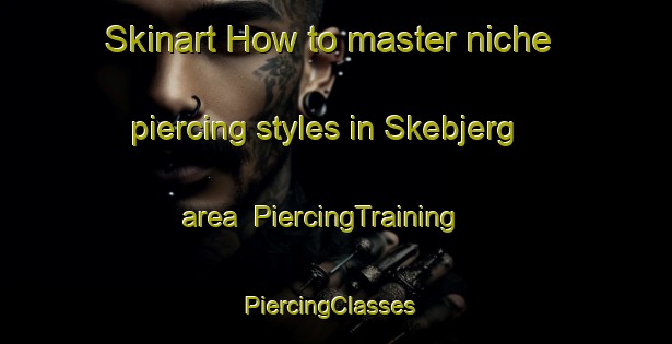 Skinart How to master niche piercing styles in Skebjerg area | PiercingTraining | PiercingClasses | SkinartTraining-Denmark