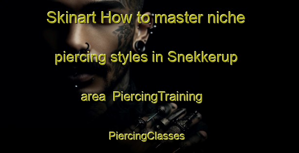 Skinart How to master niche piercing styles in Snekkerup area | PiercingTraining | PiercingClasses | SkinartTraining-Denmark