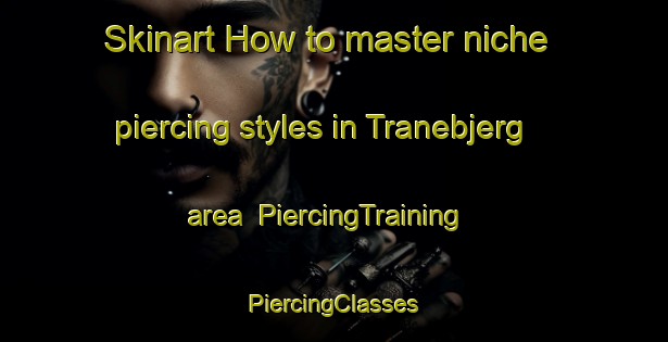 Skinart How to master niche piercing styles in Tranebjerg area | #PiercingTraining #PiercingClasses #SkinartTraining-Denmark