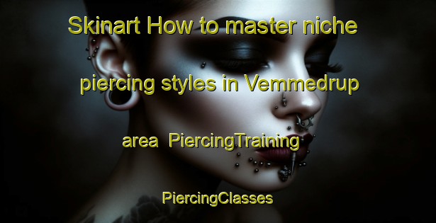 Skinart How to master niche piercing styles in Vemmedrup area | #PiercingTraining #PiercingClasses #SkinartTraining-Denmark