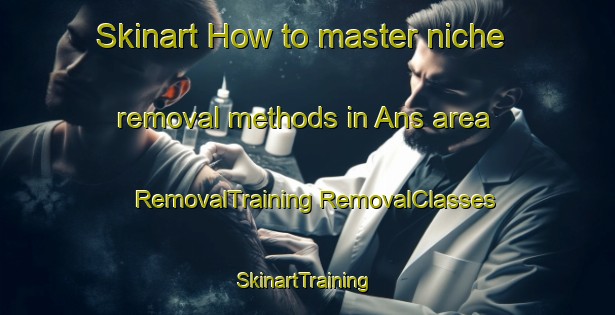 Skinart How to master niche removal methods in Ans area | #RemovalTraining #RemovalClasses #SkinartTraining-Denmark