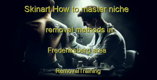 Skinart How to master niche removal methods in Frederiksberg area | RemovalTraining | RemovalClasses | SkinartTraining-Denmark