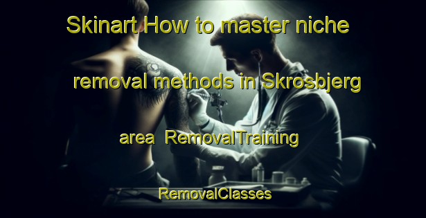 Skinart How to master niche removal methods in Skrosbjerg area | RemovalTraining | RemovalClasses | SkinartTraining-Denmark