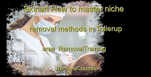 Skinart How to master niche removal methods in Tollerup area | RemovalTraining | RemovalClasses | SkinartTraining-Denmark