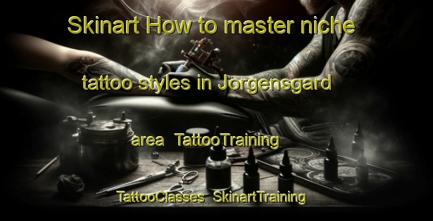Skinart How to master niche tattoo styles in Jorgensgard area | TattooTraining | TattooClasses | SkinartTraining-Denmark