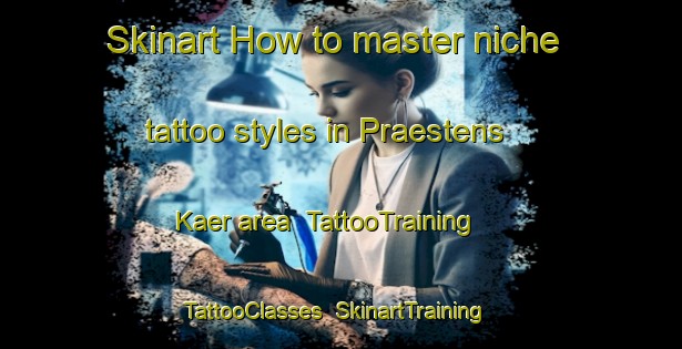 Skinart How to master niche tattoo styles in Praestens Kaer area | TattooTraining | TattooClasses | SkinartTraining-Denmark