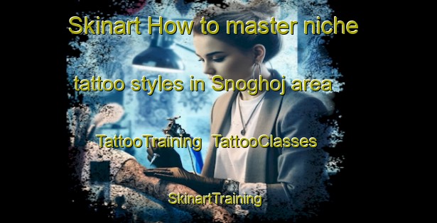 Skinart How to master niche tattoo styles in Snoghoj area | TattooTraining | TattooClasses | SkinartTraining-Denmark
