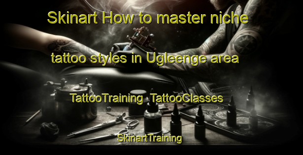 Skinart How to master niche tattoo styles in Ugleenge area | TattooTraining | TattooClasses | SkinartTraining-Denmark