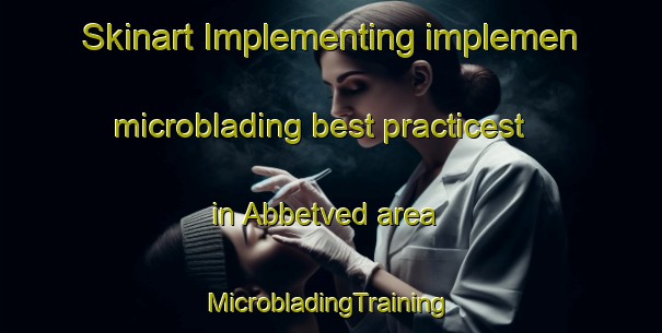 Skinart Implementing implemen microblading best practicest in Abbetved area | #MicrobladingTraining #MicrobladingClasses #SkinartTraining-Denmark