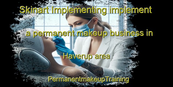 Skinart Implementing implement a permanent makeup business in Haverup area | PermanentmakeupTraining | PermanentmakeupClasses | SkinartTraining-Denmark