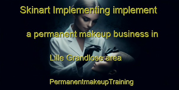Skinart Implementing implement a permanent makeup business in Lille Grandlose area | PermanentmakeupTraining | PermanentmakeupClasses | SkinartTraining-Denmark