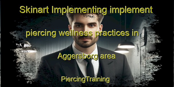 Skinart Implementing implement piercing wellness practices in Aggersborg area | #PiercingTraining #PiercingClasses #SkinartTraining-Denmark