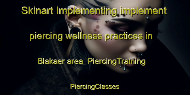 Skinart Implementing implement piercing wellness practices in Blakaer area | #PiercingTraining #PiercingClasses #SkinartTraining-Denmark