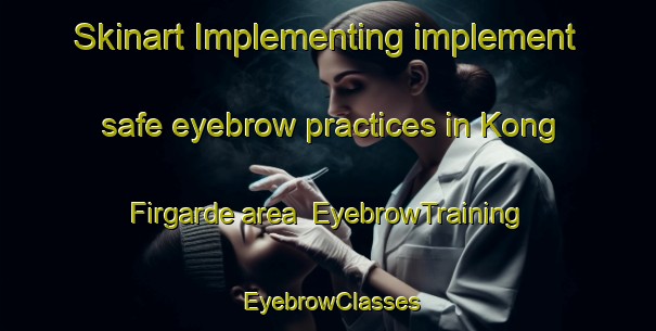 Skinart Implementing implement safe eyebrow practices in Kong Firgarde area | EyebrowTraining | EyebrowClasses | SkinartTraining-Denmark
