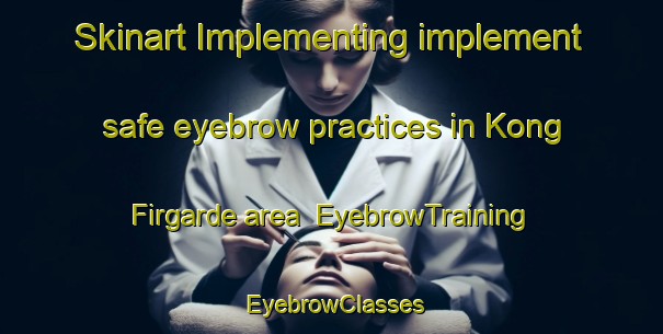 Skinart Implementing implement safe eyebrow practices in Kong Firgarde area | EyebrowTraining | EyebrowClasses | SkinartTraining-Denmark