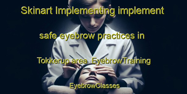 Skinart Implementing implement safe eyebrow practices in Tokkerup area | EyebrowTraining | EyebrowClasses | SkinartTraining-Denmark