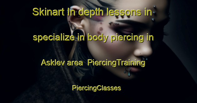 Skinart In-depth lessons in specialize in body piercing in Asklev area | PiercingTraining | PiercingClasses | SkinartTraining-Denmark