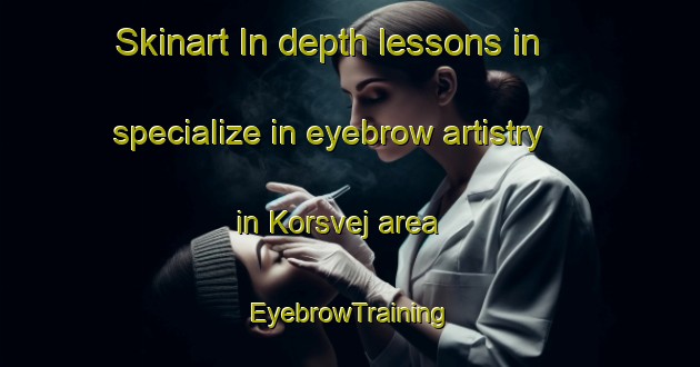 Skinart In-depth lessons in specialize in eyebrow artistry in Korsvej area | EyebrowTraining | EyebrowClasses | SkinartTraining-Denmark