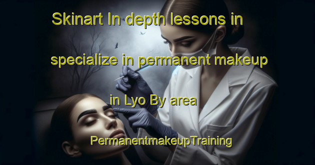 Skinart In-depth lessons in specialize in permanent makeup in Lyo By area | PermanentmakeupTraining | PermanentmakeupClasses | SkinartTraining-Denmark