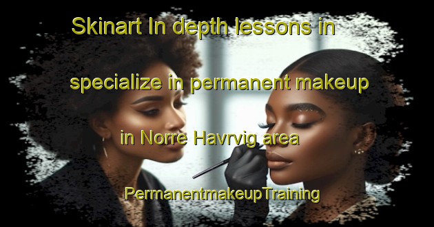 Skinart In-depth lessons in specialize in permanent makeup in Norre Havrvig area | PermanentmakeupTraining | PermanentmakeupClasses | SkinartTraining-Denmark