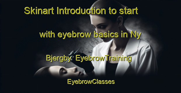 Skinart Introduction to start with eyebrow basics in Ny Bjergby | EyebrowTraining | EyebrowClasses | SkinartTraining-Denmark