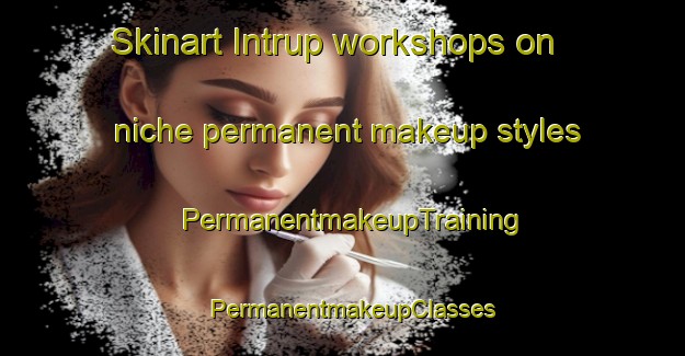 Skinart Intrup workshops on niche permanent makeup styles | PermanentmakeupTraining | PermanentmakeupClasses | SkinartTraining-Denmark