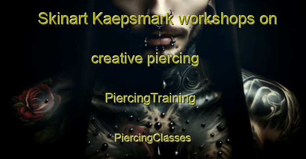 Skinart Kaepsmark workshops on creative piercing | #PiercingTraining #PiercingClasses #SkinartTraining-Denmark