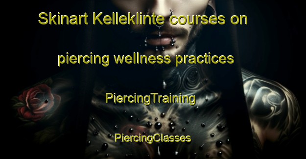 Skinart Kelleklinte courses on piercing wellness practices | #PiercingTraining #PiercingClasses #SkinartTraining-Denmark