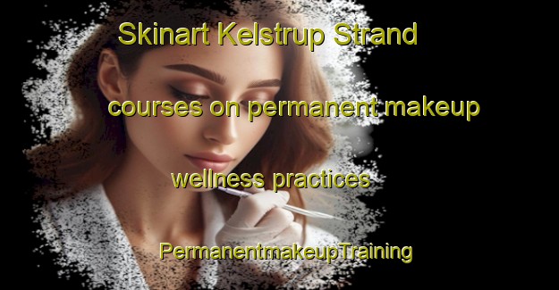 Skinart Kelstrup Strand courses on permanent makeup wellness practices | PermanentmakeupTraining | PermanentmakeupClasses | SkinartTraining-Denmark