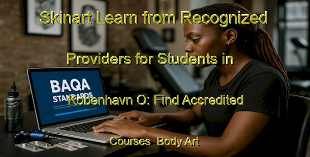 Skinart Learn from Recognized Providers for Students in Kobenhavn O: Find Accredited Courses | Body Art Qualification Authority | BAQA-Denmark