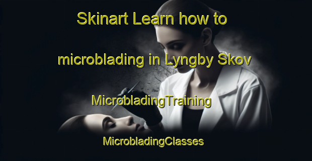 Skinart Learn how to microblading in Lyngby Skov | MicrobladingTraining | MicrobladingClasses | SkinartTraining-Denmark