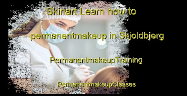 Skinart Learn how to permanentmakeup in Skjoldbjerg | PermanentmakeupTraining | PermanentmakeupClasses | SkinartTraining-Denmark