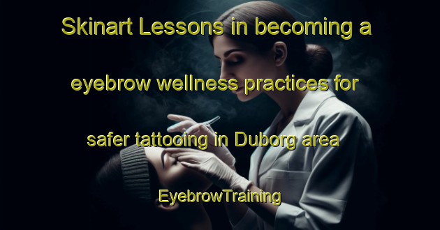 Skinart Lessons in becoming a eyebrow wellness practices for safer tattooing in Duborg area | EyebrowTraining | EyebrowClasses | SkinartTraining-Denmark