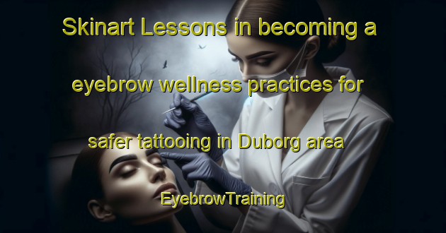 Skinart Lessons in becoming a eyebrow wellness practices for safer tattooing in Duborg area | EyebrowTraining | EyebrowClasses | SkinartTraining-Denmark