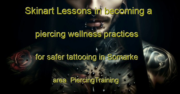Skinart Lessons in becoming a piercing wellness practices for safer tattooing in Somarke area | PiercingTraining | PiercingClasses | SkinartTraining-Denmark
