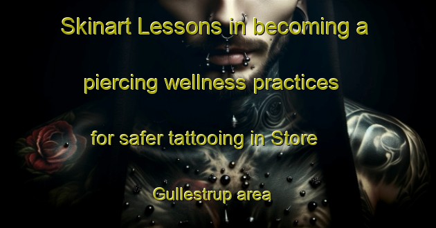 Skinart Lessons in becoming a piercing wellness practices for safer tattooing in Store Gullestrup area | PiercingTraining | PiercingClasses | SkinartTraining-Denmark