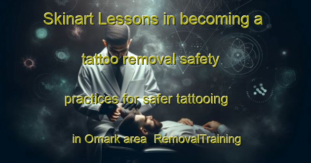 Skinart Lessons in becoming a tattoo removal safety practices for safer tattooing in Omark area | RemovalTraining | RemovalClasses | SkinartTraining-Denmark