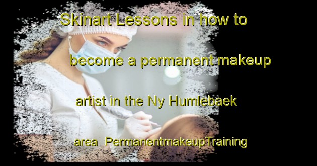 Skinart Lessons in how to become a permanent makeup artist in the Ny Humlebaek area | PermanentmakeupTraining | PermanentmakeupClasses | SkinartTraining-Denmark