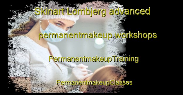 Skinart Lombjerg advanced permanentmakeup workshops | PermanentmakeupTraining | PermanentmakeupClasses | SkinartTraining-Denmark