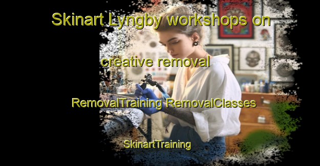 Skinart Lyngby workshops on creative removal | #RemovalTraining #RemovalClasses #SkinartTraining-Denmark