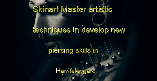 Skinart Master artistic techniques in develop new piercing skills in Harritslevgard | PiercingTraining | PiercingClasses | SkinartTraining-Denmark