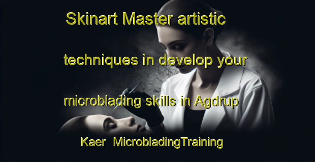 Skinart Master artistic techniques in develop your microblading skills in Agdrup Kaer | MicrobladingTraining | MicrobladingClasses | SkinartTraining-Denmark