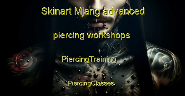 Skinart Mjang advanced piercing workshops | PiercingTraining | PiercingClasses | SkinartTraining-Denmark