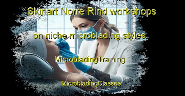 Skinart Norre Rind workshops on niche microblading styles | MicrobladingTraining | MicrobladingClasses | SkinartTraining-Denmark