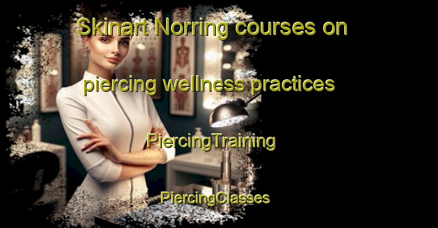 Skinart Norring courses on piercing wellness practices | PiercingTraining | PiercingClasses | SkinartTraining-Denmark