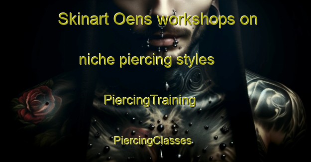Skinart Oens workshops on niche piercing styles | PiercingTraining | PiercingClasses | SkinartTraining-Denmark